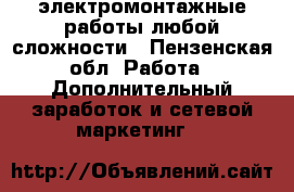 электромонтажные работы любой сложности - Пензенская обл. Работа » Дополнительный заработок и сетевой маркетинг   